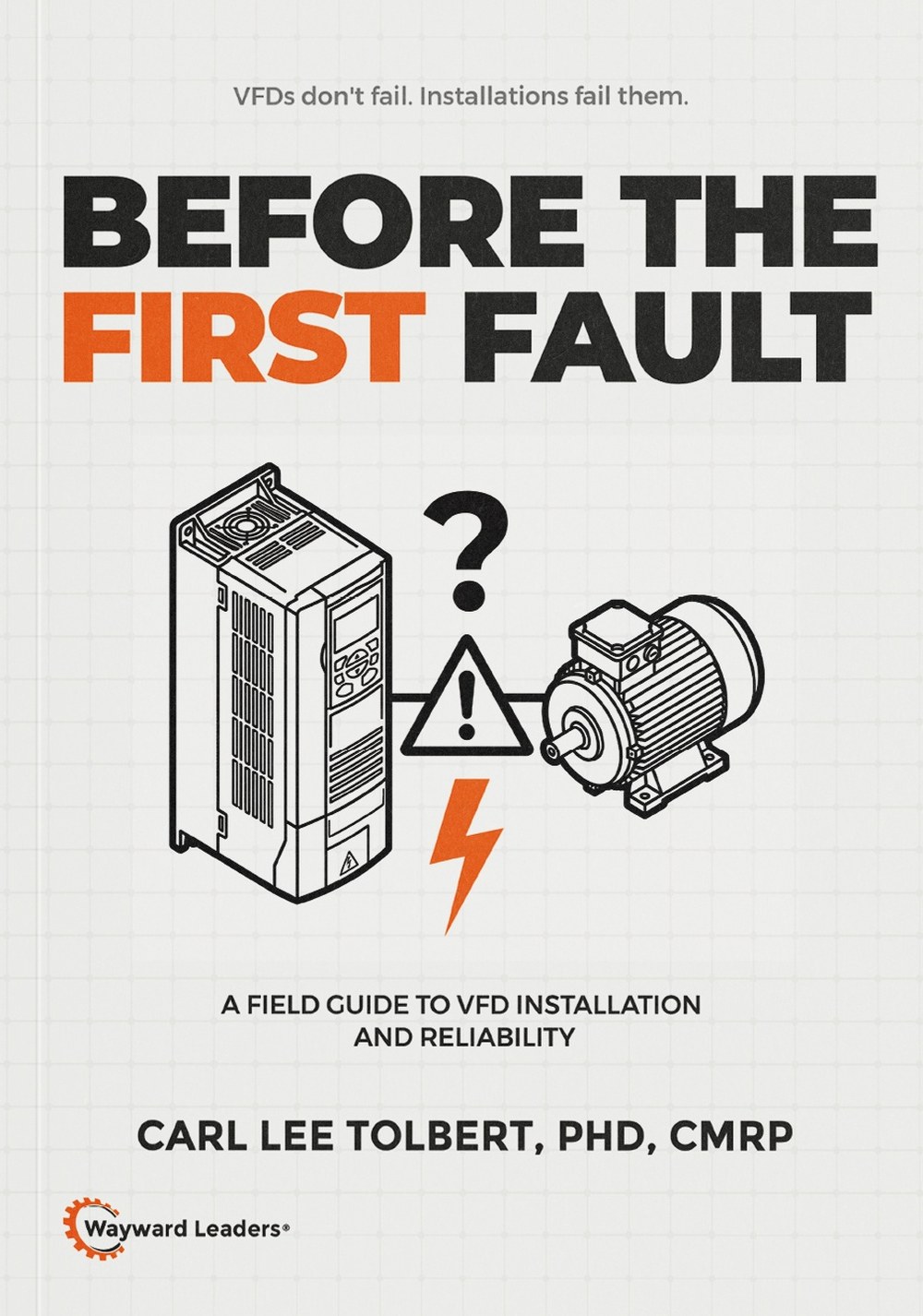 Before the First Fault: A Field Guide to VFD Installation and Reliability, by Carl Lee Tolbert, PhD, CMRP. Wayward Leaders.